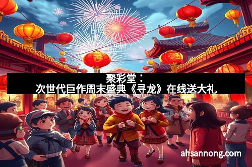 聚彩堂：次世代巨作周末盛典《寻龙》在线送大礼